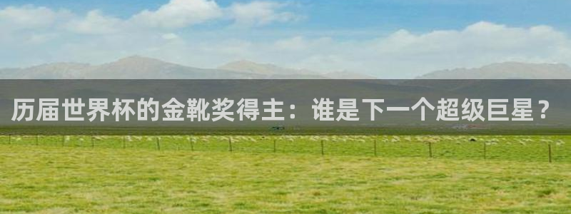 世界杯比赛赛程：历届世界杯的金靴奖得主：谁是下一个超级巨星？