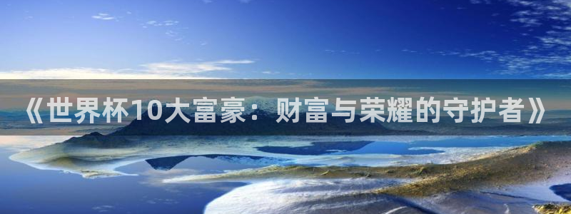 亚洲杯足球:《世界杯10大富豪:财富与荣耀的守护者》