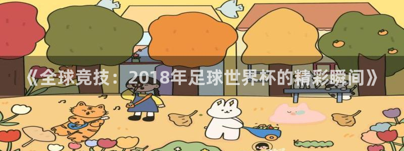 世界杯 赛程：《全球竞技：2018年足球世界杯的精彩瞬间》