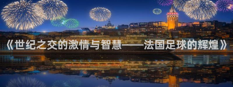 2026年世界杯赛程时间表格：《世纪之交的激情与智慧——法国足球的辉煌》