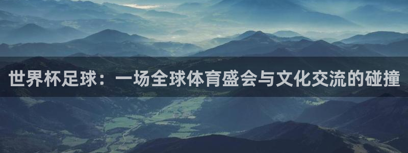 26世界杯：世界杯足球：一场全球体育盛会与文化交流的碰撞