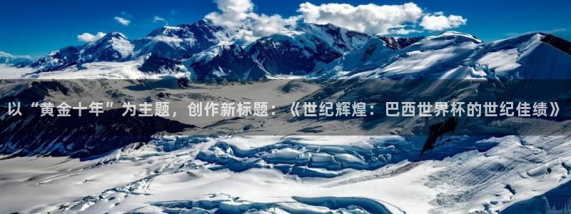 欧洲世界杯预选赛赛程：以“黄金十年”为主题，创作新标题：《世纪辉煌：巴西世界杯的世纪佳绩》