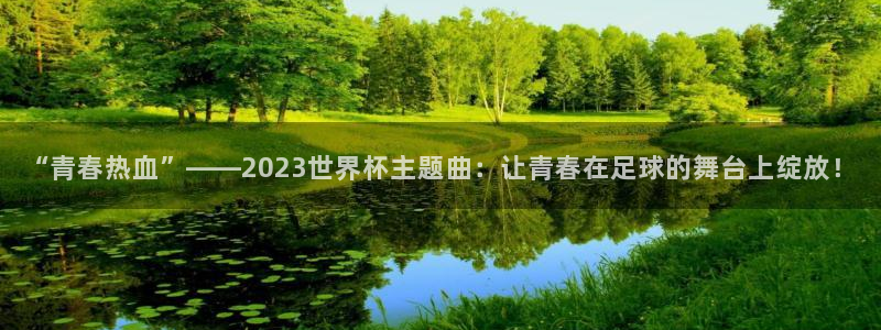 欧洲世界杯预选赛赛程：“青春热血”——2023世界杯主题曲：让青春在足球的舞台上绽放！