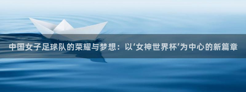 世界杯转播表：中国女子足球队的荣耀与梦想：以‘女神世界杯’为中心的新篇章